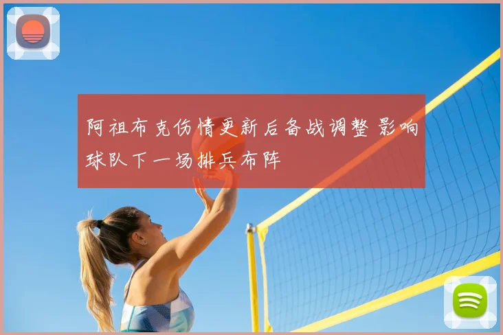 阿祖布克伤情更新后备战调整 影响球队下一场排兵布阵
