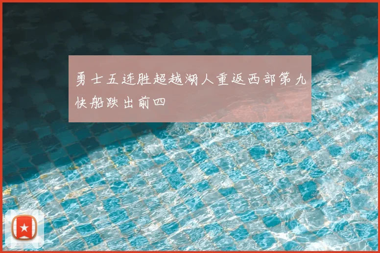 勇士五连胜超越湖人重返西部第九快船跌出前四