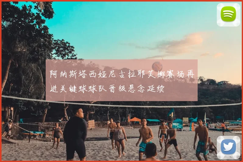 阿纳斯塔西娅尼古拉耶芙娜赛场再进关键球球队晋级悬念延续