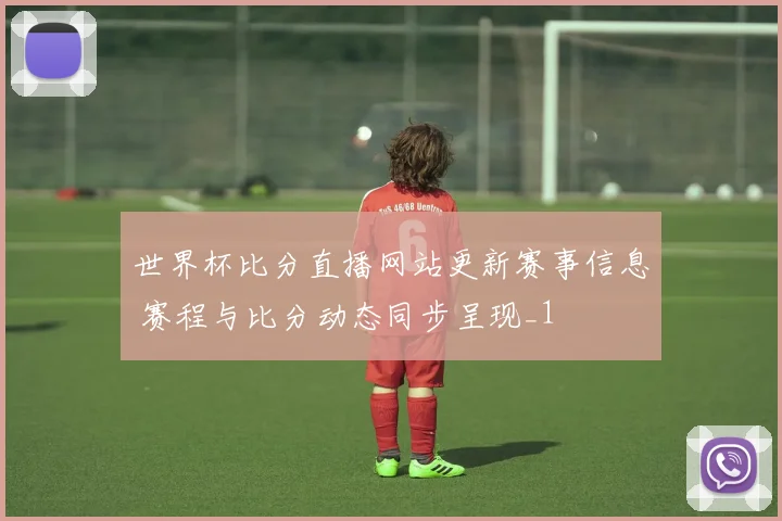 世界杯比分直播网站更新赛事信息 赛程与比分动态同步呈现_1