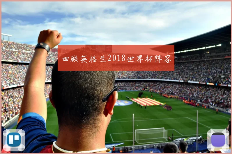 回顾英格兰2018世界杯阵容