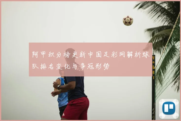 阿甲积分榜更新中国足彩网解析球队排名变化与争冠形势