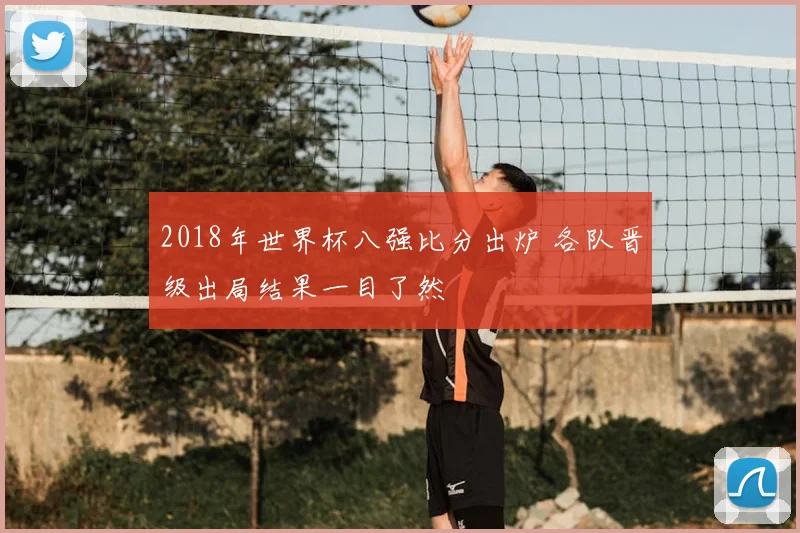 2018年世界杯八强比分出炉 各队晋级出局结果一目了然