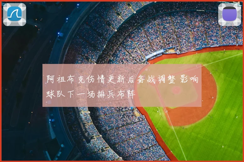 阿祖布克伤情更新后备战调整 影响球队下一场排兵布阵