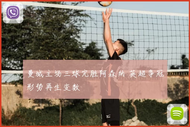 曼城主场三球完胜阿森纳 英超争冠形势再生变数