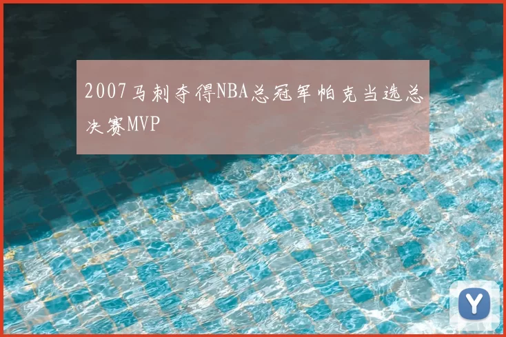 2007马刺夺得NBA总冠军帕克当选总决赛MVP