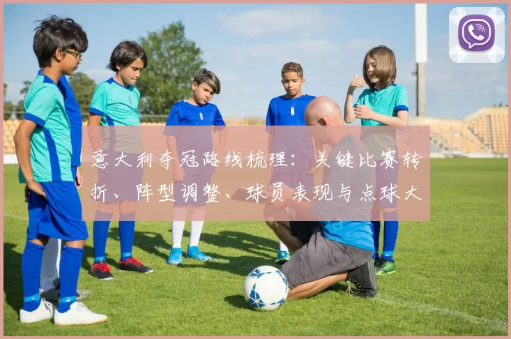 意大利夺冠路线梳理：关键比赛转折、阵型调整、球员表现与点球大战回顾
