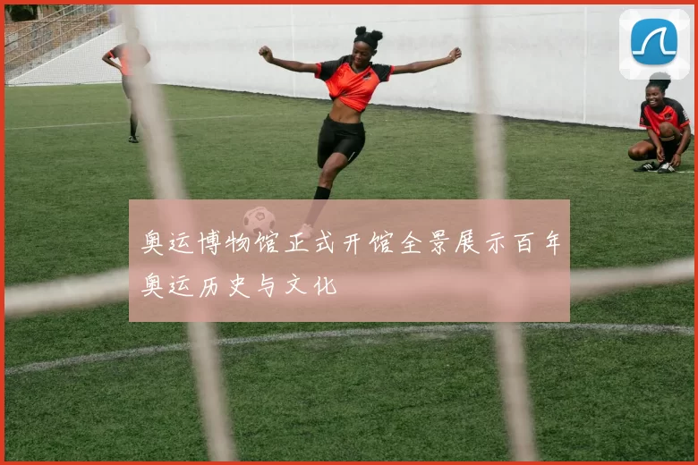 奥运博物馆正式开馆全景展示百年奥运历史与文化