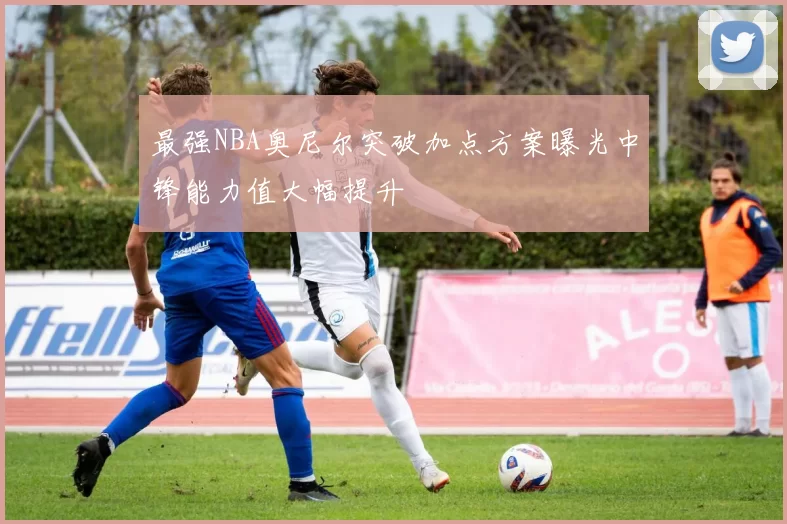 最强NBA奥尼尔突破加点方案曝光中锋能力值大幅提升