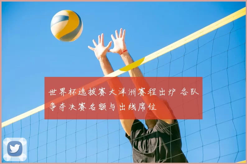 世界杯选拔赛大洋洲赛程出炉 各队争夺决赛名额与出线席位