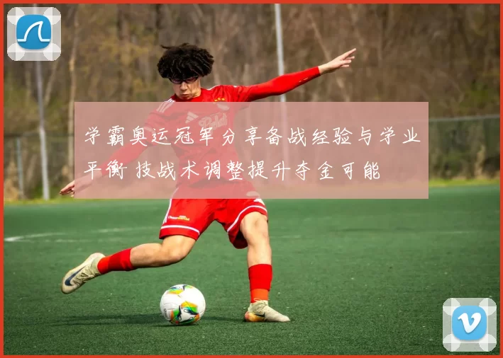 学霸奥运冠军分享备战经验与学业平衡 技战术调整提升夺金可能