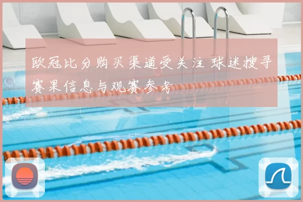 欧冠比分购买渠道受关注 球迷搜寻赛果信息与观赛参考