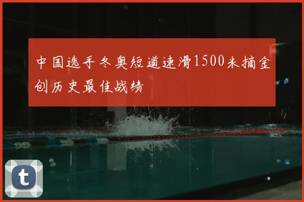 中国选手冬奥短道速滑1500米摘金创历史最佳战绩