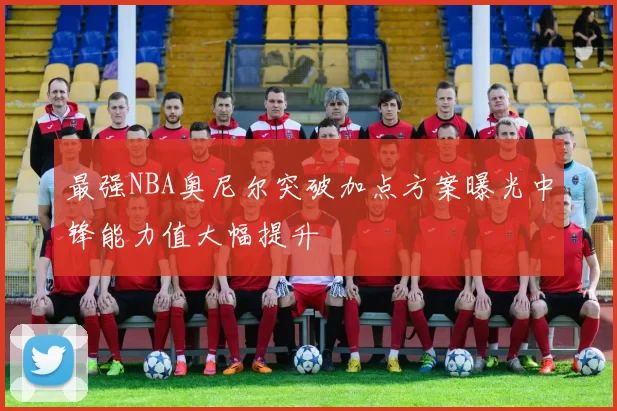 最强NBA奥尼尔突破加点方案曝光中锋能力值大幅提升