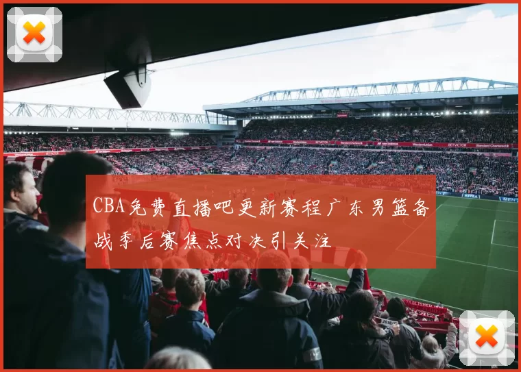 CBA免费直播吧更新赛程广东男篮备战季后赛焦点对决引关注