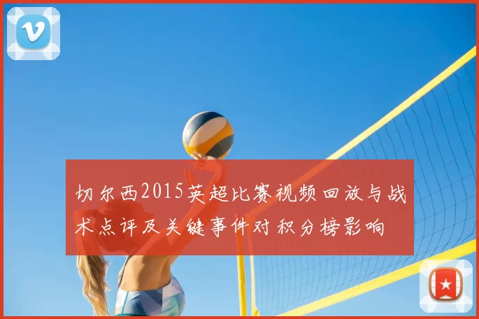 切尔西2015英超比赛视频回放与战术点评及关键事件对积分榜影响