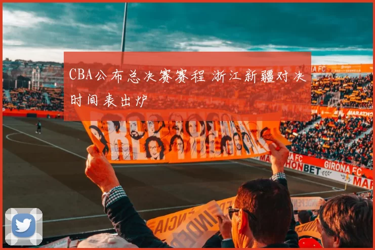 CBA公布总决赛赛程 浙江新疆对决时间表出炉