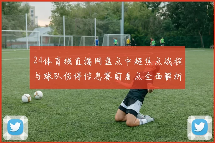 24体育线直播网盘点中超焦点战程与球队伤停信息赛前看点全面解析