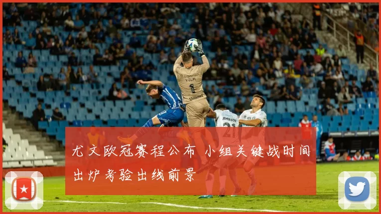 尤文欧冠赛程公布 小组关键战时间出炉考验出线前景