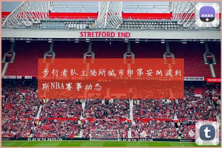 步行者队主场所城市印第安纳波利斯NBA赛事动态