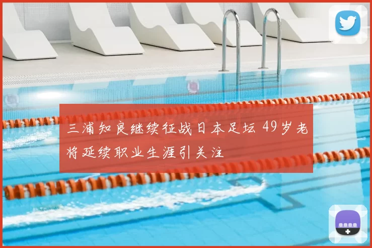 三浦知良继续征战日本足坛 49岁老将延续职业生涯引关注