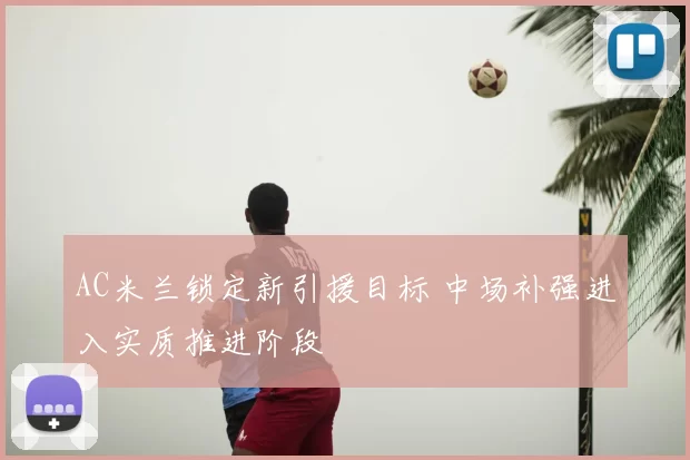 AC米兰锁定新引援目标 中场补强进入实质推进阶段