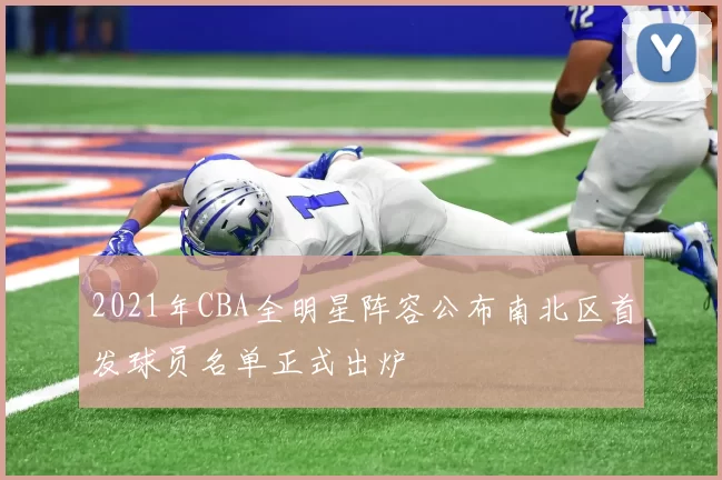 2021年CBA全明星阵容公布南北区首发球员名单正式出炉