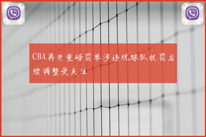 CBA再开重磅罚单涉违规球队收罚后续调整受关注