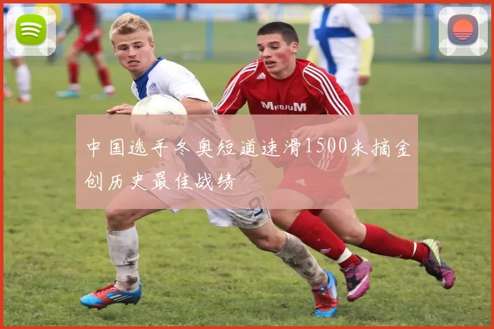 中国选手冬奥短道速滑1500米摘金创历史最佳战绩